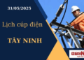 Lịch cúp điện hôm nay ngày 31/05/2025 tại Tây Ninh